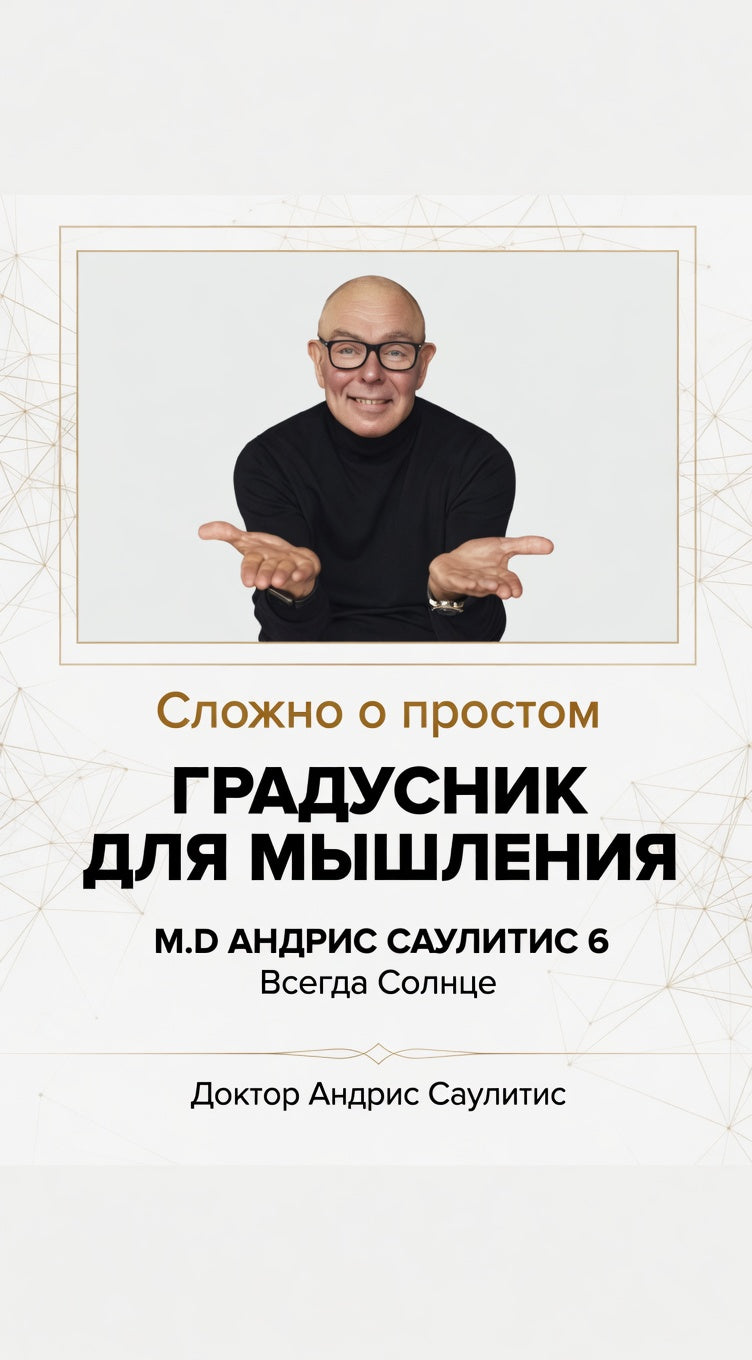 ГРАДУСНИК ДЛЯ МЫШЛЕНИЯ. M.D АНДРИС САУЛИТИС 6